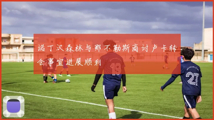 诺丁汉森林与那不勒斯商讨卢卡转会事宜进展顺利