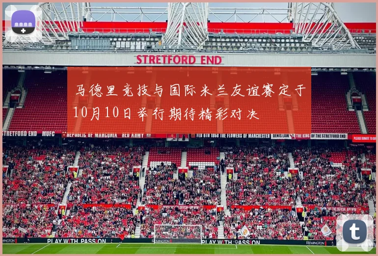 马德里竞技与国际米兰友谊赛定于10月10日举行期待精彩对决