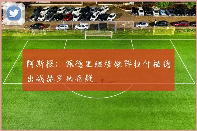 阿斯报：佩德里继续缺阵拉什福德出战赫罗纳存疑
