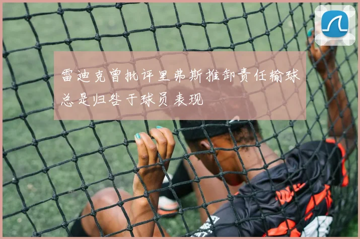 雷迪克曾批评里弗斯推卸责任输球总是归咎于球员表现