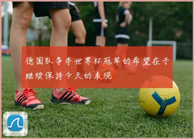 德国队争夺世界杯冠军的希望在于继续保持今天的表现