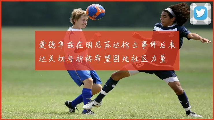 爱德华兹在明尼苏达枪击事件后表达关切与祈祷希望团结社区力量