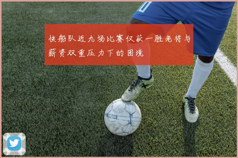 快船队近九场比赛仅获一胜老将与薪资双重压力下的困境