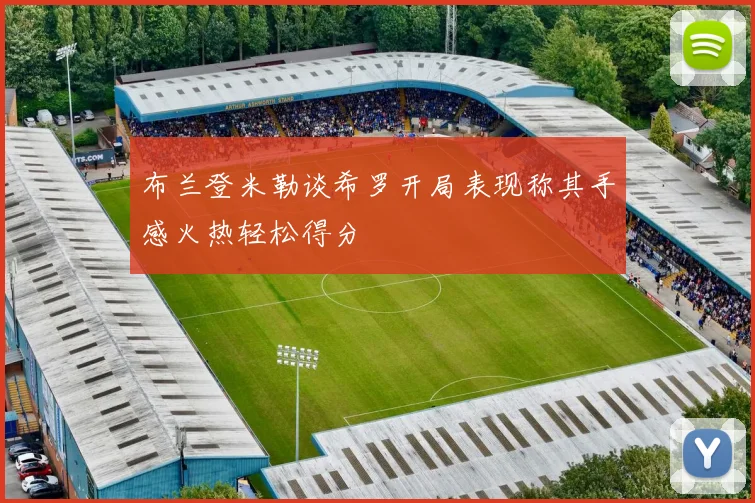 布兰登米勒谈希罗开局表现称其手感火热轻松得分