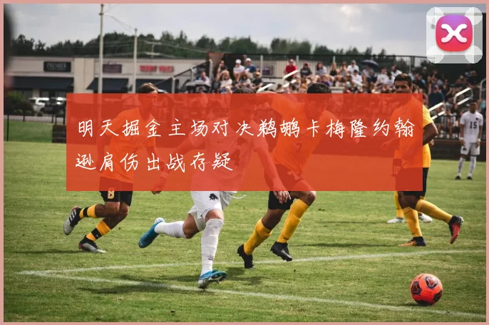 明天掘金主场对决鹈鹕卡梅隆约翰逊肩伤出战存疑