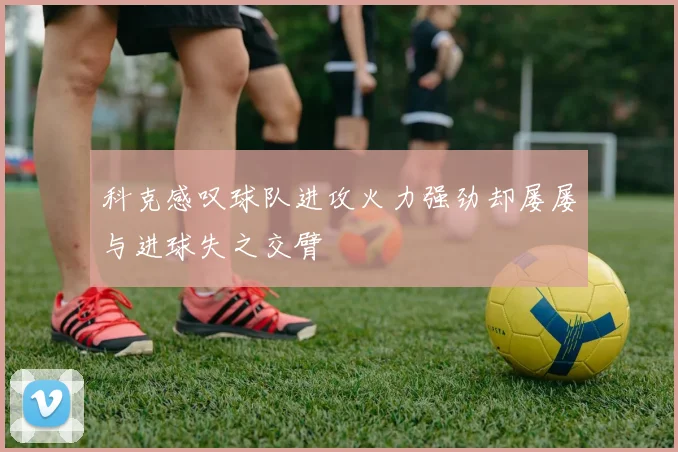 科克感叹球队进攻火力强劲却屡屡与进球失之交臂
