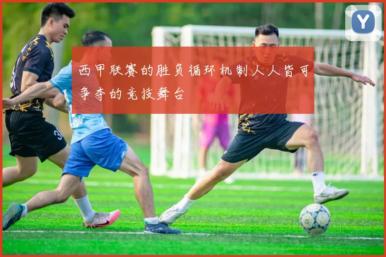 西甲联赛的胜负循环机制人人皆可争夺的竞技舞台