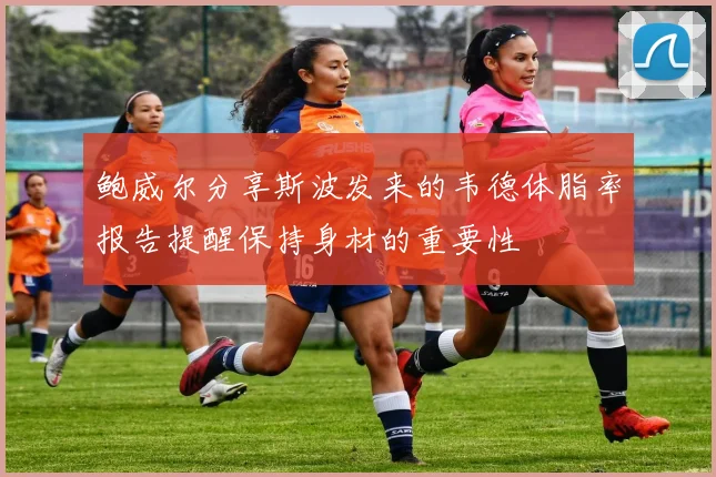 鲍威尔分享斯波发来的韦德体脂率报告提醒保持身材的重要性